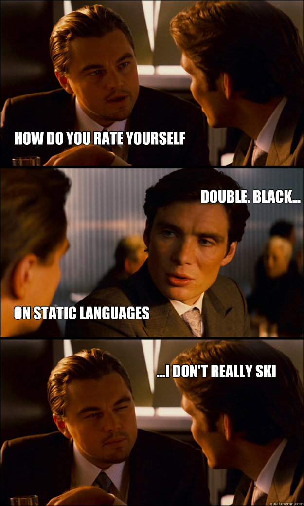 how do you rate yourself
 double. black... on static languages ...i don't really ski  Inception
