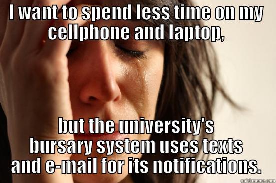 I WANT TO SPEND LESS TIME ON MY CELLPHONE AND LAPTOP, BUT THE UNIVERSITY'S BURSARY SYSTEM USES TEXTS AND E-MAIL FOR ITS NOTIFICATIONS. First World Problems