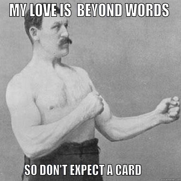 manly valentines day - MY LOVE IS  BEYOND WORDS        SO DON'T EXPECT A CARD              overly manly man
