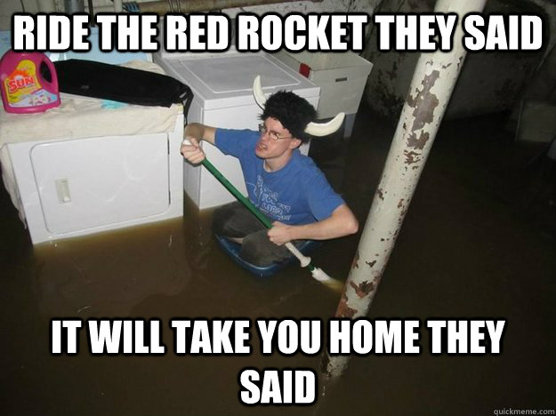 Ride the red rocket they said It will take you home they said  Vikingguy