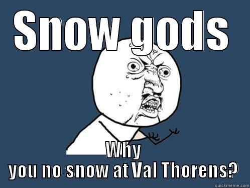 SNOW GODS WHY YOU NO SNOW AT VAL THORENS? Y U No