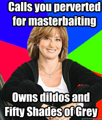 Calls you perverted for masterbaiting Owns dildos and Fifty Shades of Grey  Sheltering Suburban Mom