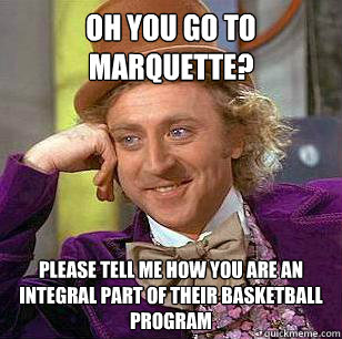 OH YOU GO TO MARQUETTE? please tell me how you are an integral part of their basketball program  