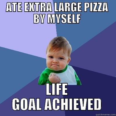 ATE EXTRA LARGE PIZZA BY MYSELF LIFE GOAL ACHIEVED Success Kid