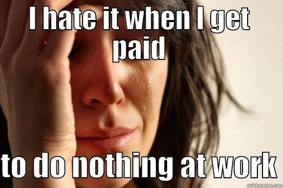 I HATE IT WHEN I GET PAID  TO DO NOTHING AT WORK First World Problems