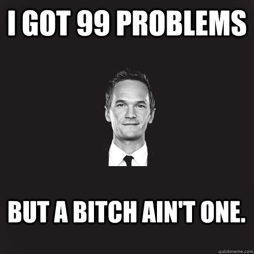 I got 99 problems But a bitch ain't one.  