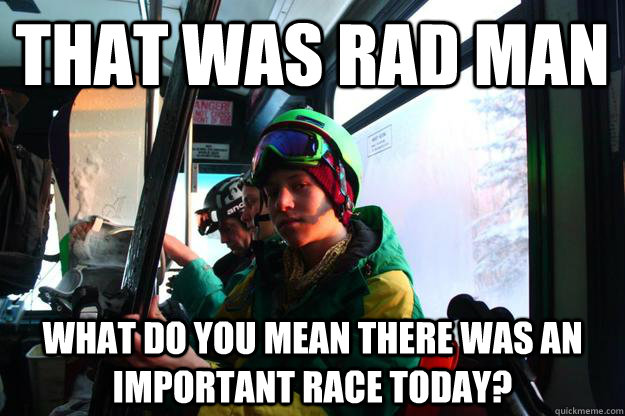 That was rad Man What do you mean there was an important race today? - That was rad Man What do you mean there was an important race today?  Jonathan