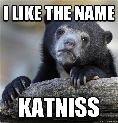 I like the name Katniss  Confession Bear