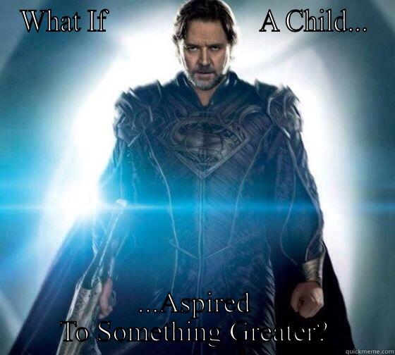 WHAT IF                      A CHILD... ...ASPIRED TO SOMETHING GREATER? Misc