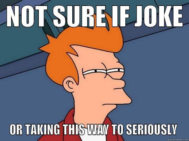  NOT SURE IF JOKE  OR TAKING THIS WAY TO SERIOUSLY Futurama Fry