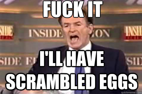 fuck it i'll have scrambled eggs  Fuck It Bill OReilly