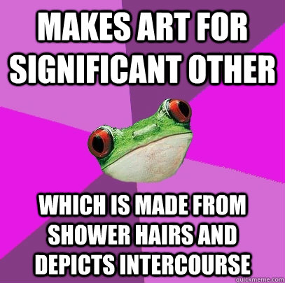 Makes art for significant other which is made from shower hairs and depicts intercourse  Foul Bachelorette Frog