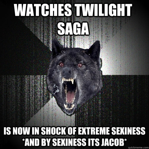 watches twilight saga is now in shock of extreme sexiness *and by sexiness its jacob*  Insanity Wolf