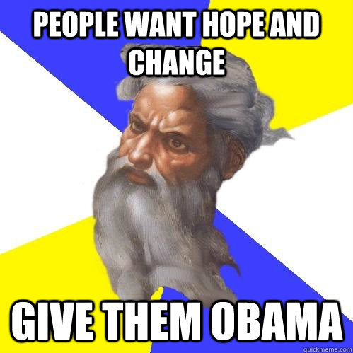 people want hope and change give them OBAMA  Advice God