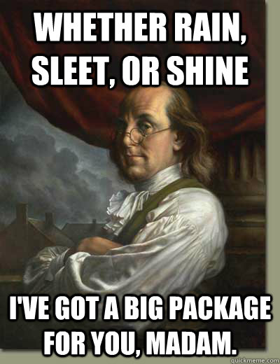 Whether rain, sleet, or shine I've got a big package for you, madam. - Whether rain, sleet, or shine I've got a big package for you, madam.  Ladies Man Ben