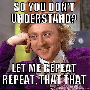 let me repeat repeat that that - SO YOU DON'T UNDERSTAND? LET ME REPEAT REPEAT, THAT THAT Condescending Wonka