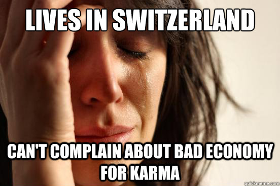 Lives in Switzerland can't complain about bad economy for karma  First World Problems
