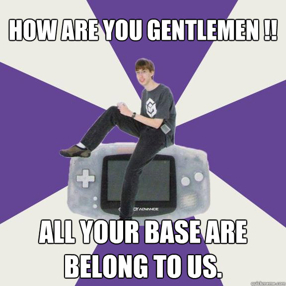 How are you gentlemen !! All your base are belong to us.  Nintendo Norm