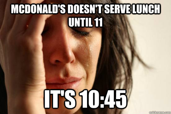 McDonald's doesn't serve lunch until 11 It's 10:45  First World Problems