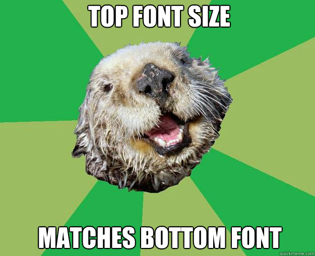 top font size  matches bottom font  OCD Otter