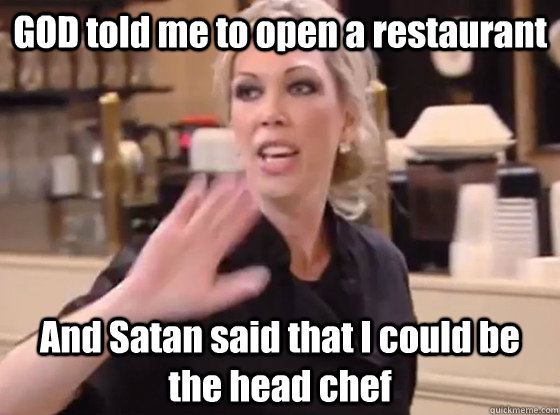 GOD told me to open a restaurant And Satan said that I could be the head chef - GOD told me to open a restaurant And Satan said that I could be the head chef  Overly Hostile Amy