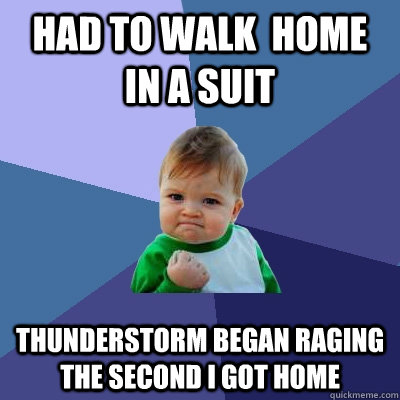 Had to walk  home in a suit Thunderstorm began raging the second i got home  Success Kid