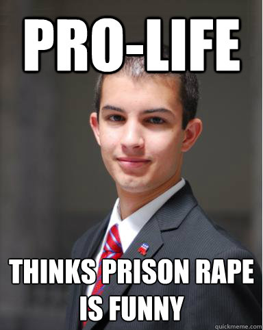 pro-life thinks prison rape is funny  College Conservative
