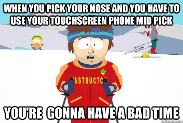 when you pick your nose and you have to use your touchscreen phone mid pick you're  gonna have a bad time  Super Cool Ski Instructor