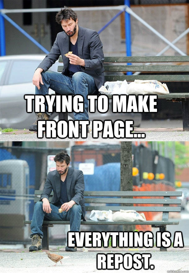 Trying to make front page... Everything is a repost. - Trying to make front page... Everything is a repost.  Sad Keanu