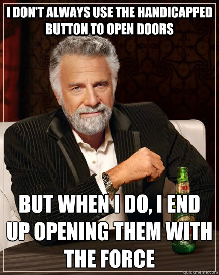 I don't always use the handicapped button to open doors but when I do, I end up opening them with the force  The Most Interesting Man In The World