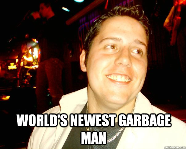 World's newest garbage man  - World's newest garbage man   Suckup Kolbuck
