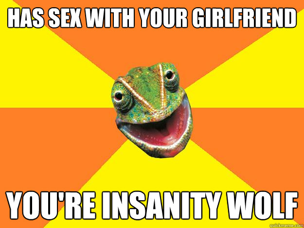 Has sex with your girlfriend You're Insanity wolf - Has sex with your girlfriend You're Insanity wolf  Karma Chameleon
