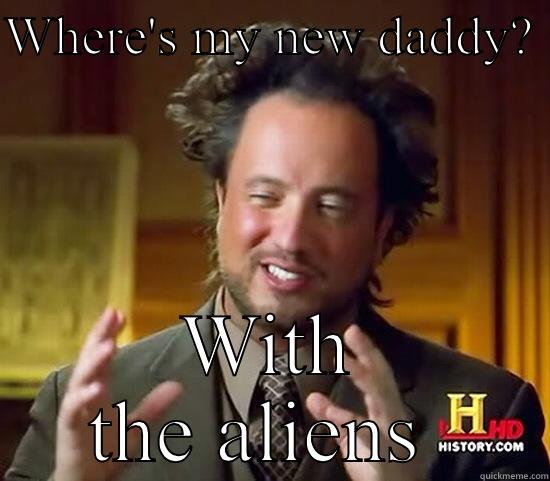 WHERE'S MY NEW DADDY?  WITH THE ALIENS  Ancient Aliens