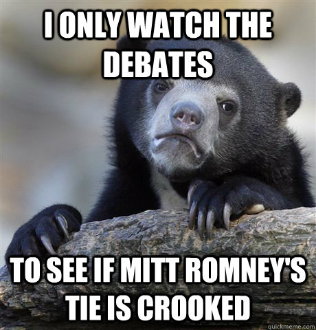 I only watch the debates to see if Mitt Romney's tie is crooked  Confession Bear