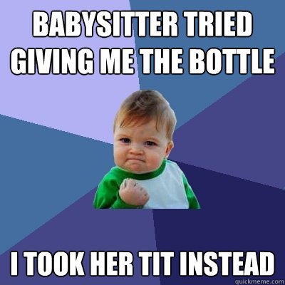 babysitter tried giving me the bottle i took her tit instead  Success Kid