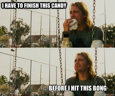 I have to finish this candy Before I hit this bong  First World Stoner Problems