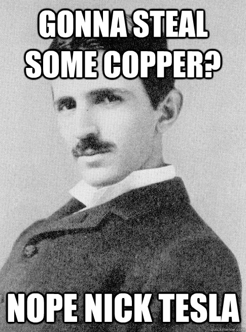 Gonna steal some copper? nope Nick Tesla - Gonna steal some copper? nope Nick Tesla  Misc