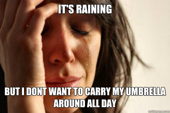 It's raining but i dont want to carry my umbrella around all day  First World Problems