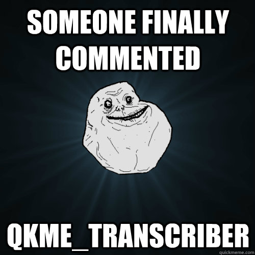 Someone finally commented Qkme_transcriber  Forever Alone
