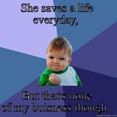 Lifesaver  - SHE SAVES A LIFE EVERYDAY,  BUT THAT'S NONE OF MY BUISNESS THOUGH.. Success Kid