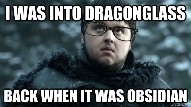 I was into dragonglass back when it was obsidian - I was into dragonglass back when it was obsidian  Hipster Samwell Tarly