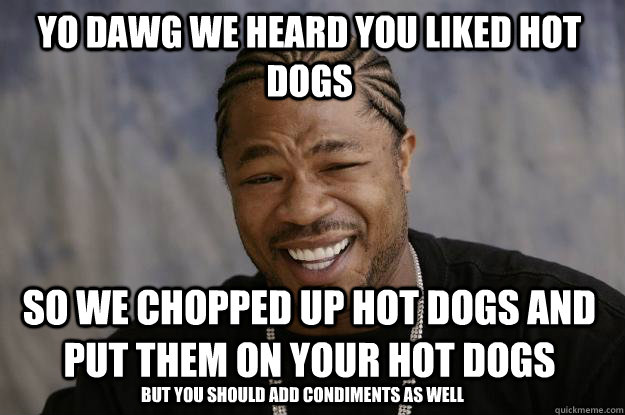 yo dawg we heard you liked hot dogs so we chopped up hot dogs and put them on your hot dogs but you should add condiments as well  Xzibit meme