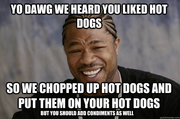 yo dawg we heard you liked hot dogs so we chopped up hot dogs and put them on your hot dogs but you should add condiments as well - yo dawg we heard you liked hot dogs so we chopped up hot dogs and put them on your hot dogs but you should add condiments as well  Xzibit meme