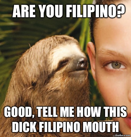 Are you Filipino? Good, tell me how this dick Filipino mouth   rape sloth