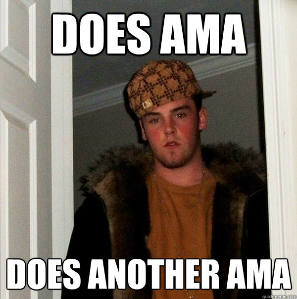 DOES AMA DOES ANOTHER AMA - DOES AMA DOES ANOTHER AMA  Scumbag Steve