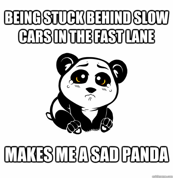 Being stuck behind slow cars in the fast lane Makes me a sad panda - Being stuck behind slow cars in the fast lane Makes me a sad panda  Sad Panda