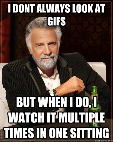 i dont always look at gifs But when i do, i watch it multiple times in one sitting Caption 3 goes here  The Most Interesting Man In The World