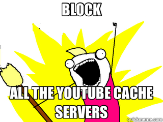 BLOCK ALL THE YOUTUBE CACHE SERVERS  All The Things