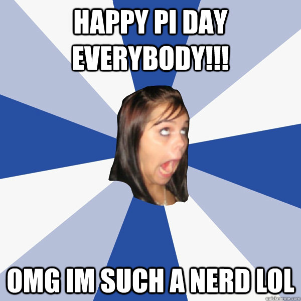 HAPPY PI DAY EVERYBODY!!!  OMG IM SUCH A NERD LOL  Annoying Facebook Girl