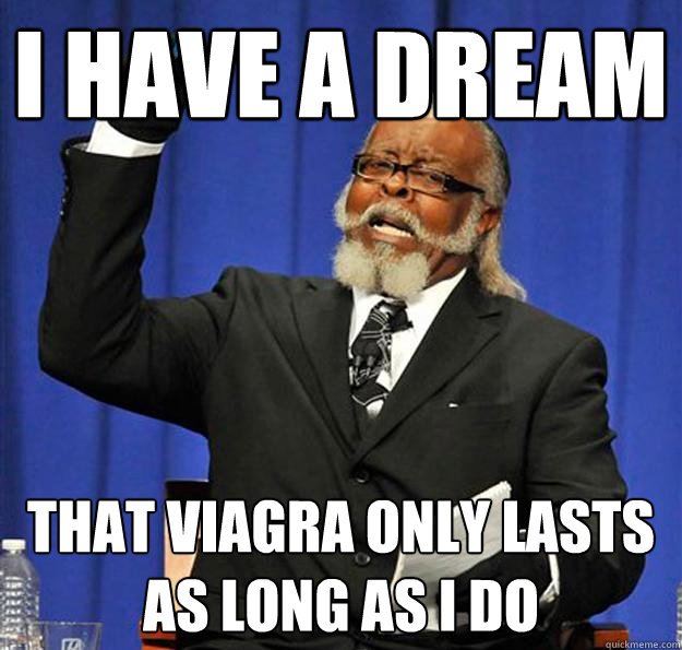 i have a dream that viagra only lasts as long as i do  Jimmy McMillan